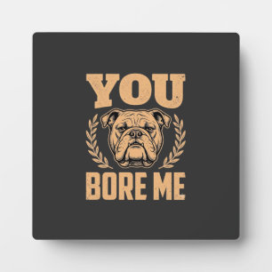 Funny Bulldog Dog You Bore Me Design Plaque