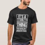 Funny Bulldog Mum Dad Quote It's A Bulldog Thing T-Shirt<br><div class="desc">Funny Bulldog Mum Dad Quote It's A Bulldog Thing Dog Lover Shirt. Perfect gift for your dad,  mum,  papa,  men,  women,  friend and family members on Thanksgiving Day,  Christmas Day,  Mothers Day,  Fathers Day,  4th of July,  1776 Independent day,  Veterans Day,  Halloween Day,  Patrick's Day</div>