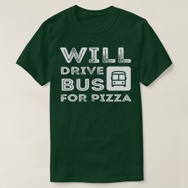 Funny Bus Driver Gift Will Drive Bus For Pizza 2 T-Shirt (Design Front)