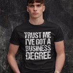 Funny Business School Graduation MBA Degree T-Shirt<br><div class="desc">Trust me,  I've got a business degree. A graduation humour gift for a graduate who earned a master of business administration from a college or university. A funny quote from a businessman,  businesswoman,  or businessperson.</div>