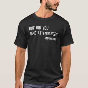 Funny But Did You Take Attendance Funny teacher Ap T-Shirt