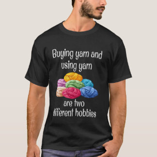 Funny Buying Yarn and Using Yarn Are Two Different T-Shirt