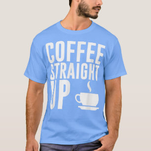 Funny Caffeine Lovers Coffee Straight Up Java T T-Shirt