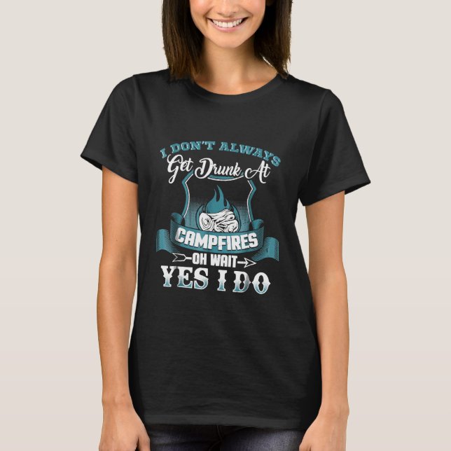 Funny Camping  Dont Always Get Drunk At Campfires  T-Shirt (Front)