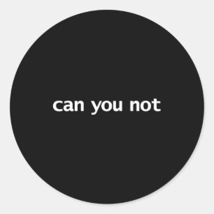 Funny Can You Not Saying Quotes Gift  Classic Round Sticker