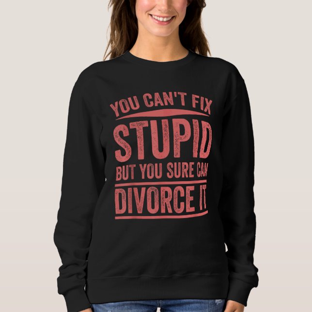 Funny Can't Fix Stupid Gift Cute Happily Divorced  Sweatshirt (Front)