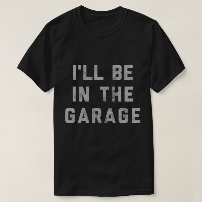 Funny Car Mechanic Dad - I'll Be in The Garage T-Shirt (Design Front)