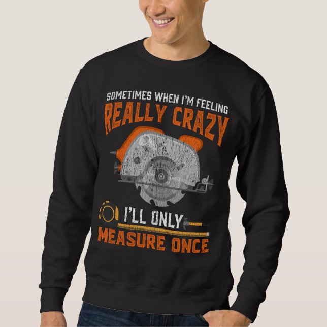 Funny Carpenter Gift Measure Once Crazy Woodworker Sweatshirt (Front)