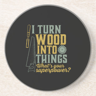 Funny Carpenter Woodworker I Turn Wood Into Things Coaster
