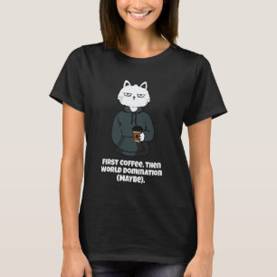 Funny Cat and Coffee First Coffee then World Domin T-Shirt
