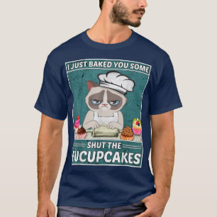 Funny Cat BakingI Just Baked You Some Shut The Fuc T-Shirt