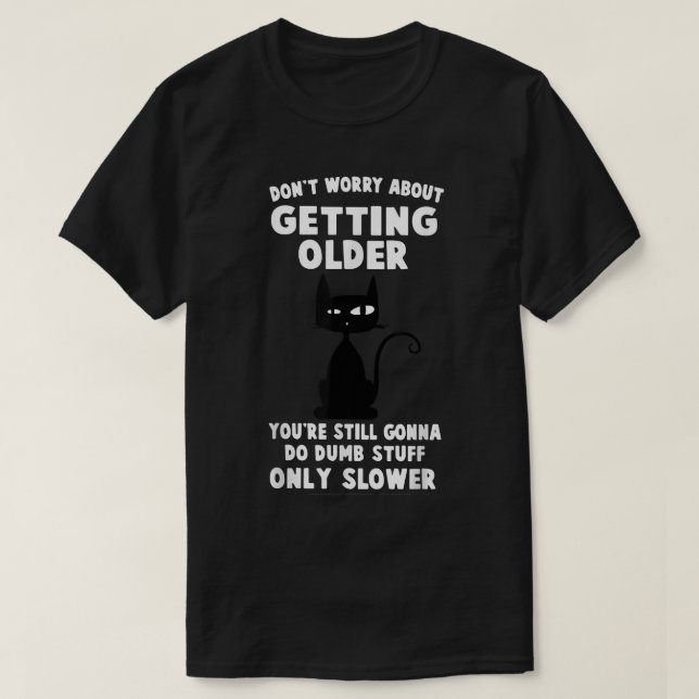 Funny Cat Don't Worry About Getting Older  T-Shirt (Design Front)