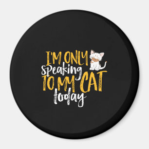 Funny Cat Humor I'm Only Speaking To My Cat Today Magnet