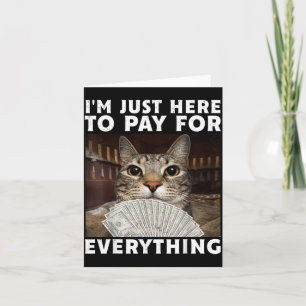 Funny Cat Im Just Here to Pay for Everything Meme Card