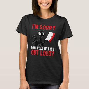 Funny Cat I'm Sorry Did I Roll My Eyes Out Loud Bl T-Shirt