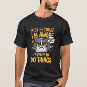 Funny Cat Just Because I'm Awake 1 T-Shirt