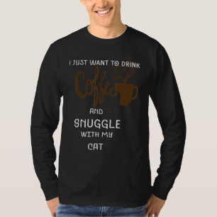 Funny Cat Lover I Just Want To Drink Coffee Snuggl T-Shirt