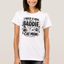 Funny Cat Mum Quote I Need A Hug From A Baddie
