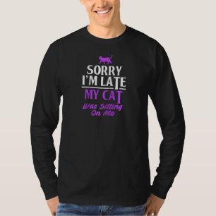 Funny Cat Owner Sorry Im Late My Cat Was Sitting O T-Shirt