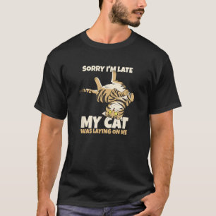 Funny Cat Sorry Im late my Cat was laying on me. T-Shirt