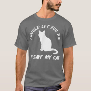 Funny Cat T-Shirt I Would Let You Die to Save My C