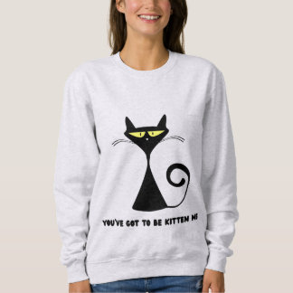 Funny cat "You’ve got to be kitten me" Sweatshirt