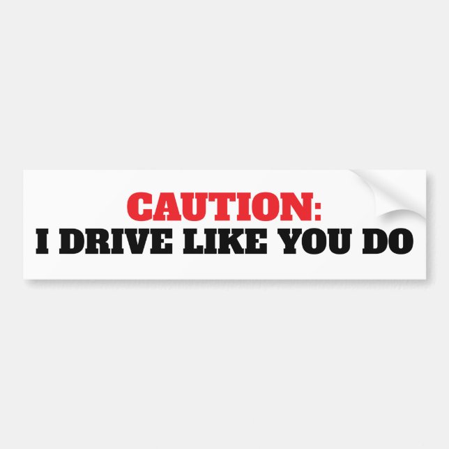 Funny Caution I Drive Like You Bumper Sticker (Front)