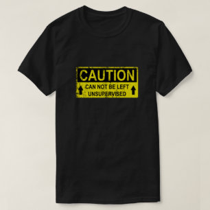 Funny Caution Sign - Can Not Be Left Unsupervised T-Shirt