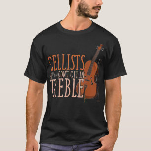 Funny Cellists Dont Get In Treble Musician Gift Ce T-Shirt