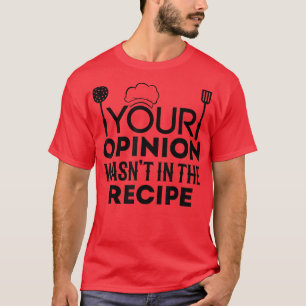 Funny Chef Your Opinion Wasnt In The Recipe Chef C T-Shirt
