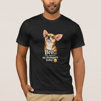 Funny Chihuahua Bro We Agreed No Strangers Today  T-Shirt