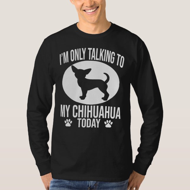 Funny Chihuahua Dog I M Only Talking To My Chihuah T-Shirt (Front)