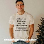 Funny Christmas All I got Was This stupid  T-Shirt<br><div class="desc">The perfect Christmas gift for the person  who refuses to ask for anything for Christmas,  or tell you what they want ..  - you beg for  gift ideas.. you get no answers - so this is what you get</div>