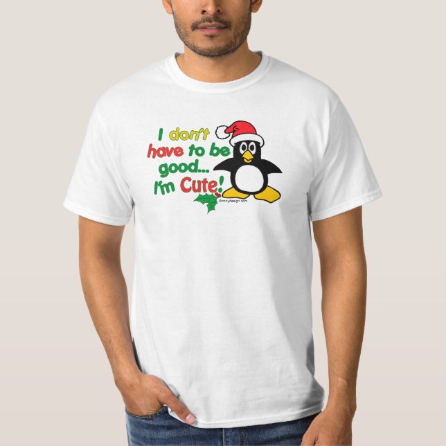 Funny Christmas I don't have to be good I'm cute! T-Shirt (Front)