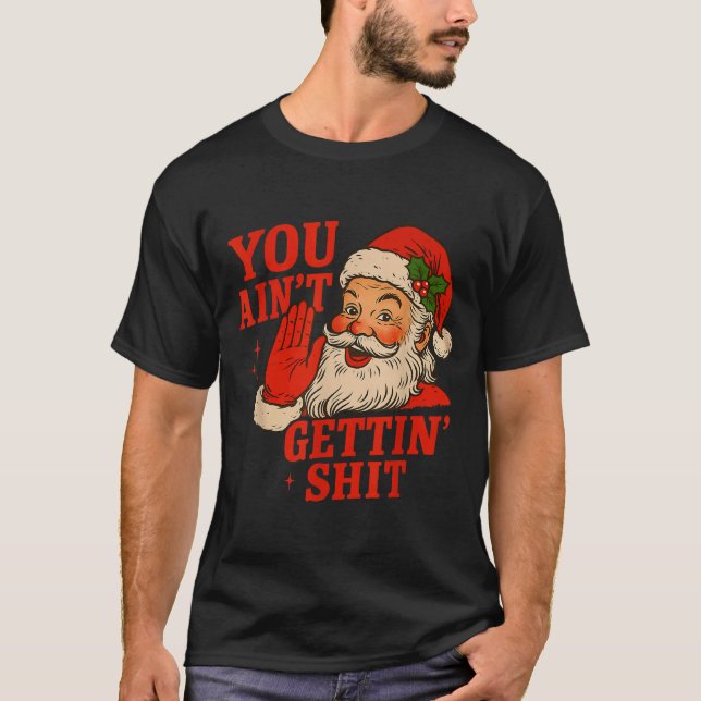 Funny Christmas Santa You Ain't Getting Adult Humo T-Shirt (Front)
