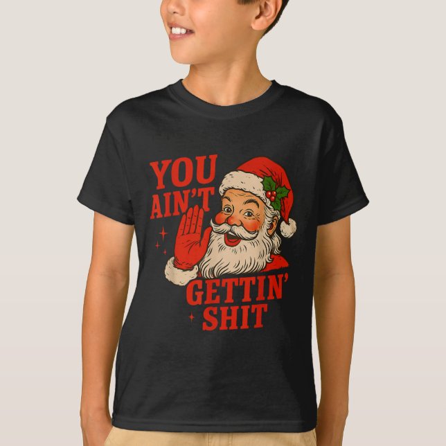 Funny Christmas Santa You Ain't Getting Adult Humo T-Shirt (Front)