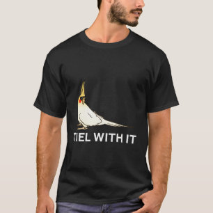Funny Cockatiel Tiel With It T-Shirt