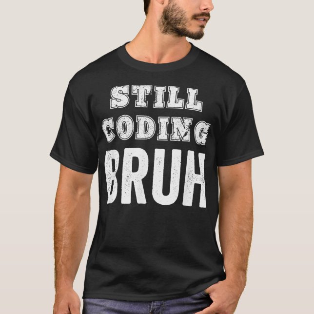 Funny Coder Still Coding Bruh Meme Software Progra T-Shirt (Front)