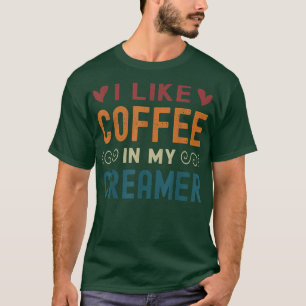 Funny Coffee Creamer Quote, I Like Coffee With My T-Shirt