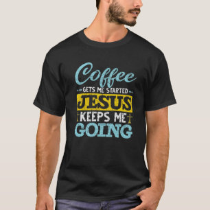 Funny Coffee Gets Me Started Jesus Keeps Me Going T-Shirt