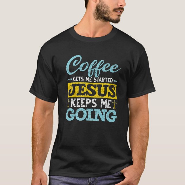Funny Coffee Gets Me Started Jesus Keeps Me Going T-Shirt (Front)
