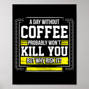 Funny Coffee Gift - Day Without Coffee Won't Kill Poster