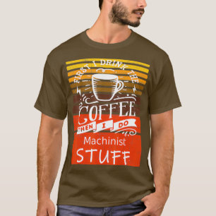 Funny Coffee Graphic Dcor For A Machinist T-Shirt