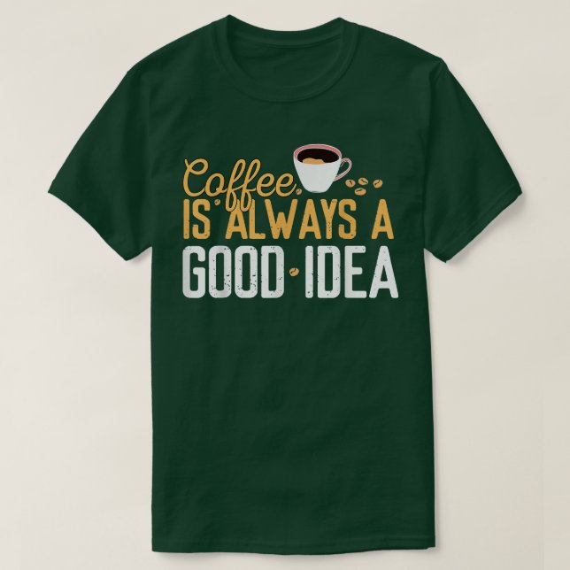 Funny Coffee Is Always A Good Idea Quotes Caffeine T-Shirt (Design Front)