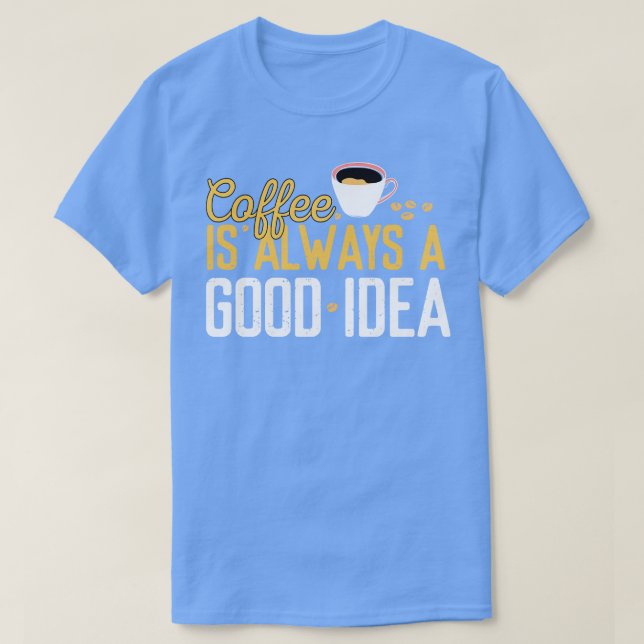 Funny Coffee Is Always A Good Idea Quotes Caffeine T-Shirt (Design Front)
