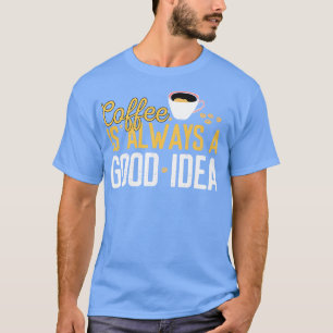 Funny Coffee Is Always A Good Idea Quotes Caffeine T-Shirt