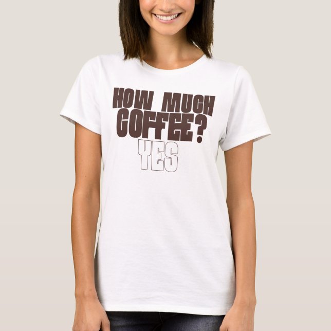 Funny Coffee Lover T-Shirt – “How Much Coffee? Yes (Front)