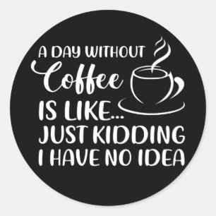 Funny Coffee Quote A Day Without Coffee Drinking Classic Round Sticker
