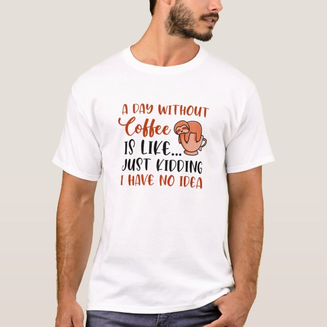 Funny Coffee Quote A Day Without Coffee Drinking D T-Shirt (Front)