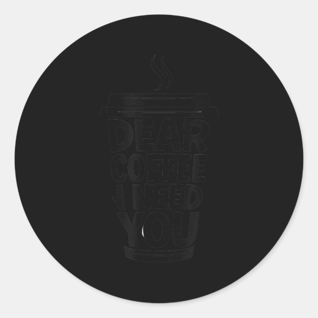 Funny Coffee Quote Dear Coffee I Need You  Classic Round Sticker (Front)